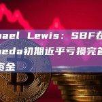 Michael Lewis：SBF在创办Alameda初期近乎亏损完首次筹集的资金