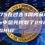 0xb75在过去3周内从Coinbase中总共提取了2925.3亿枚SHIB