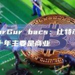 GaborGur bacs：比特币的第二个十年主要是商业