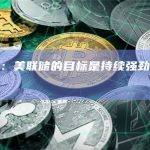 鲍威尔：美联储的目标是持续强劲的劳动力市场