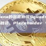 基于Solana的多签协议Squads完成570万美元融资，Placeholder VC 领投