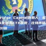 Skybridge Capital创始人：若Blackrock比特币ETF获批，比特币估值可能会增涨11倍