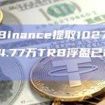 某巨鲸从Binance提取10273TRB，此前提取4.77万TRB浮盈已220万美元