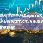 Web3元宇宙平台ZepetoX：目前市场上有假ZTX代币正流通，请用户注意甄别