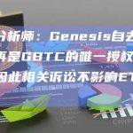 彭博分析师：Genesis自去年十月不再是GBTC的唯一授权参与者，因此相关诉讼不影响ETF转换