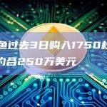 某鲸鱼过去3日购入1750枚MKR，约合250万美元