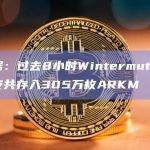 数据：过去8小时Wintermute向币安共存入305万枚ARKM