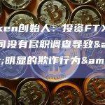 Kraken创始人：投资FTX的风投公司没有尽职调查导致"明显的欺诈行为"