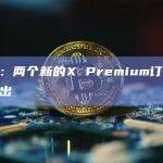 马斯克：两个新的X Premium订阅版本即将推出