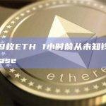 22699枚ETH 1小时前从未知钱包转至Coinbase