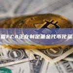 英国FCA正在制定基金代币化蓝图