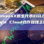MultiversX原生代币EGLD因与Google Cloud合作短线上涨近10%