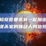 韩国检察官要求对一起加密货币绑架谋杀案的嫌疑人判处死刑