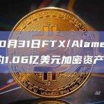 截至10月31日FTX/Alameda已转移约1.06亿美元加密资产