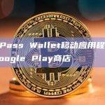UniPass Wallet移动应用程序上线Google Play商店