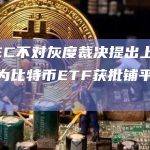 美SEC不对灰度裁决提出上诉的决定为比特币ETF获批铺平了道路