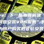 Brave：下一版本将解决“未经用户同意安装VPN服务”的问题，转为用户购买后才会安装