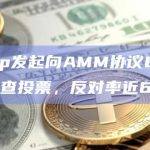 Uniswap发起向AMM协议Ekubo投资温度检查投票，反对率近60%