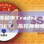 美国连锁超市Trader Joe’s起诉同名DEX，指控商标侵权
