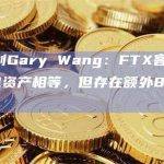 FTX联创Gary Wang：FTX客户余额与热钱包资产相等，但存在额外80亿美元负债
