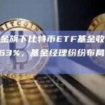 南方基金旗下比特币ETF基金收益率高达54.63%，基金经理纷纷布局比特币基金
