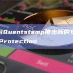 安全公司Quantstamp推出新的安全产品DeFi Protection