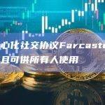 去中心化社交协议Farcaster已开放且可供所有人使用
