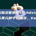 链上财富和资管协议L1 Advisors完成160万美元种子轮融资，VanEck参投