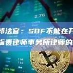 美联邦法官：SBF不能在开庭陈述中指责律师事务所律师的作用
