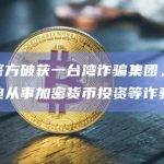 秘鲁警方破获一台湾诈骗集团，务工者被迫从事加密货币投资等诈骗工作