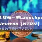 币安上线新一期Launchpool新项目Neutron（NTRN）