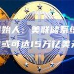 天桥资本创始人：美联储系统面临崩溃，比特币市值或可达15万亿美元