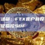 美国司法部：FTX客户和投资者将出庭作证指控SBF