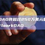 FloorDAO将超过250万美元的资金发送给了FloorkDAO