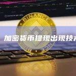 币安：加密货币提现出现技术问题