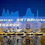 Scopescan：出现了新的Unibot攻击者，正在盗取资金