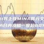 Upbit将上线MINA韩元交易对，MINA日内涨幅一度超60%