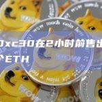 巨鲸0xc30在2小时前售出了2,714个ETH
