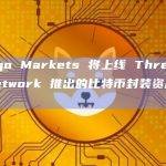 Mango Markets 将上线 Threshold Network 推出的比特币封装资产 tBTC