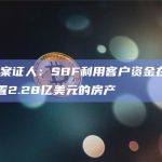 SBF案证人：SBF利用客户资金在巴哈马购置2.28亿美元的房产