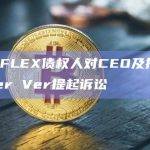 CoinFLEX债权人对CEO及投资者Roger Ver提起诉讼