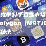 随着竞争对手吞噬市场份额，Polygon (MATIC) 涨势结束