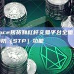 Binance现货和杠杆交易平台全面上线自成交预防（STP）功能