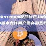 Blockstream硬件钱包Jade 1.0.23版本允许用户保存多签钱包配置