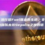 模块化执行层Fuel推出原生桥，支持在Beta-4和以太坊Sepolia之间跨链
