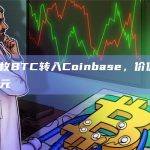 2712枚BTC转入Coinbase，价值7577万美元