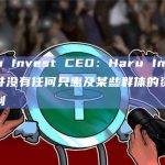 Haru Invest CEO：Haru Invest和我并没有任何只惠及某些群体的资产配置计划