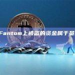 AC：Fantom上被盗的资金属于员工而非基金会
