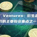 DWF Ventures：衍生品协议是我们的主要投资重点之一