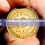 《连线》：FTX顾问在黑客攻击期间使用个人钱包减少4至5亿美元损失